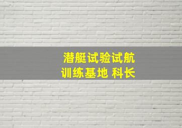 潜艇试验试航训练基地 科长